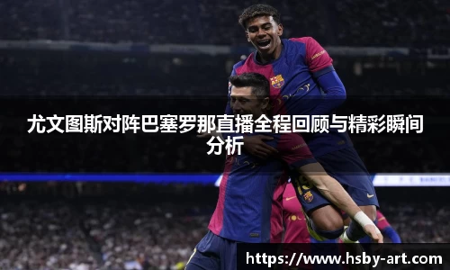 尤文图斯对阵巴塞罗那直播全程回顾与精彩瞬间分析