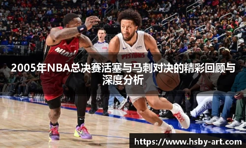 2005年NBA总决赛活塞与马刺对决的精彩回顾与深度分析