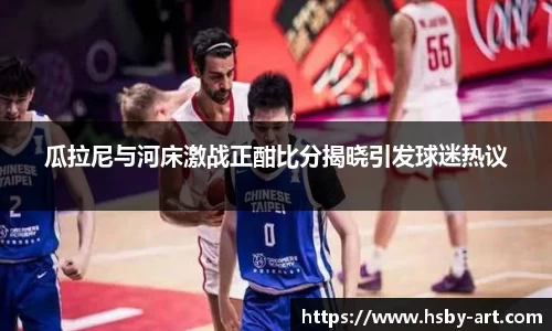 瓜拉尼与河床激战正酣比分揭晓引发球迷热议