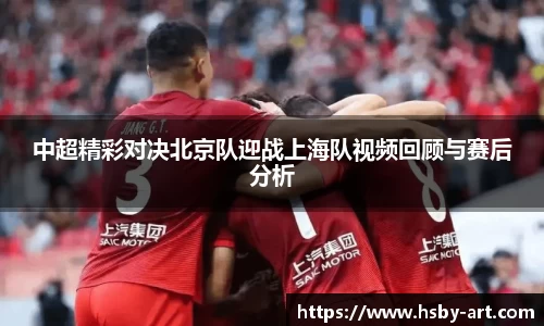 中超精彩对决北京队迎战上海队视频回顾与赛后分析