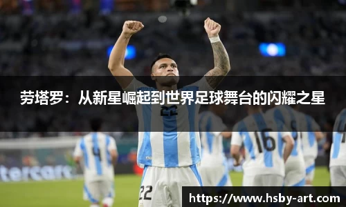 劳塔罗：从新星崛起到世界足球舞台的闪耀之星