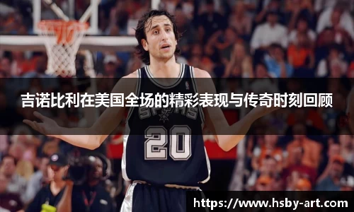吉诺比利在美国全场的精彩表现与传奇时刻回顾